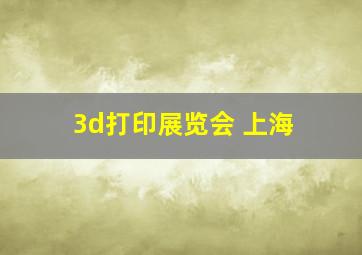 3d打印展览会 上海